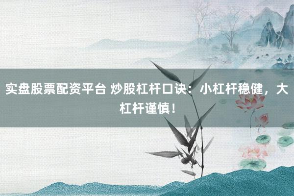 实盘股票配资平台 炒股杠杆口诀：小杠杆稳健，大杠杆谨慎！
