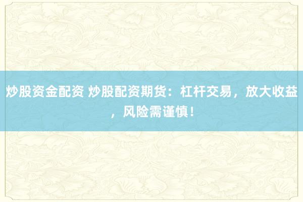 炒股资金配资 炒股配资期货：杠杆交易，放大收益，风险需谨慎！