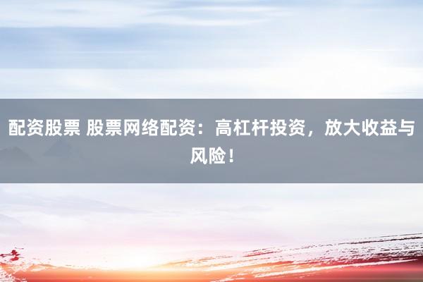 配资股票 股票网络配资：高杠杆投资，放大收益与风险！