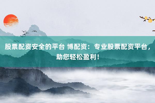 股票配资安全的平台 博配资：专业股票配资平台，助您轻松盈利！