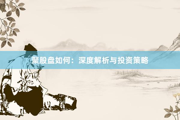 聚股盘如何：深度解析与投资策略