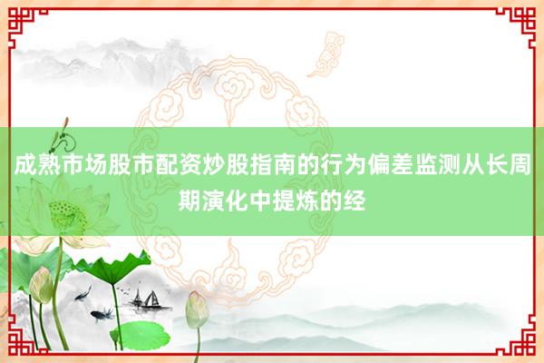 成熟市场股市配资炒股指南的行为偏差监测从长周期演化中提炼的经