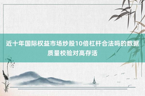 近十年国际权益市场炒股10倍杠杆合法吗的数据质量校验对高存活