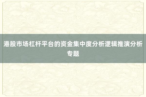 港股市场杠杆平台的资金集中度分析逻辑推演分析专题