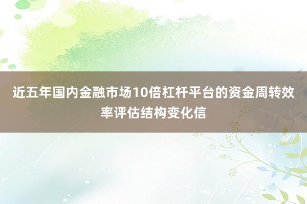近五年国内金融市场10倍杠杆平台的资金周转效率评估结构变化信