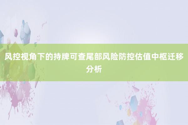 风控视角下的持牌可查尾部风险防控估值中枢迁移分析