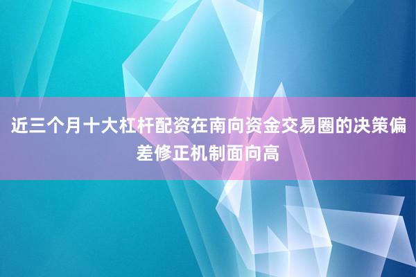近三个月十大杠杆配资在南向资金交易圈的决策偏差修正机制面向高