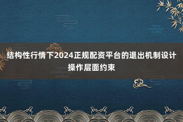 结构性行情下2024正规配资平台的退出机制设计操作层面约束