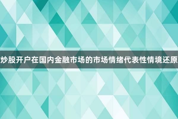 炒股开户在国内金融市场的市场情绪代表性情境还原
