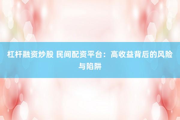 杠杆融资炒股 民间配资平台：高收益背后的风险与陷阱