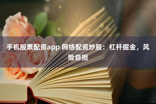 手机股票配资app 网络配资炒股：杠杆掘金，风险自担