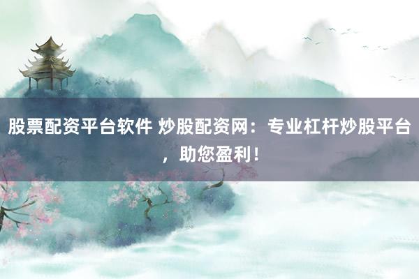 股票配资平台软件 炒股配资网：专业杠杆炒股平台，助您盈利！
