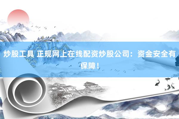 炒股工具 正规网上在线配资炒股公司：资金安全有保障！