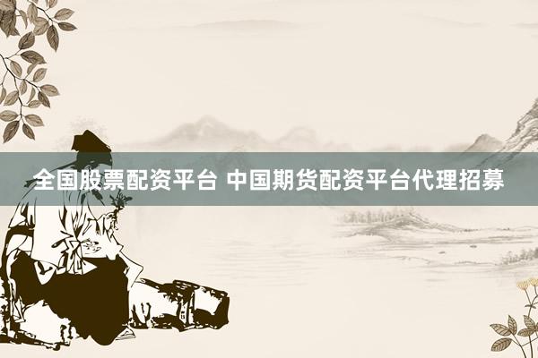 全国股票配资平台 中国期货配资平台代理招募