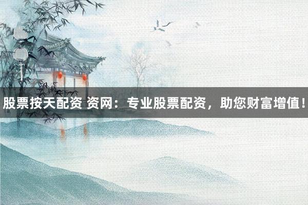 股票按天配资 资网：专业股票配资，助您财富增值！