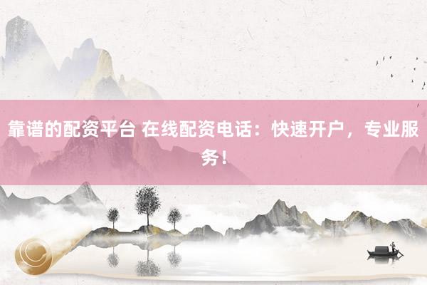 靠谱的配资平台 在线配资电话：快速开户，专业服务！