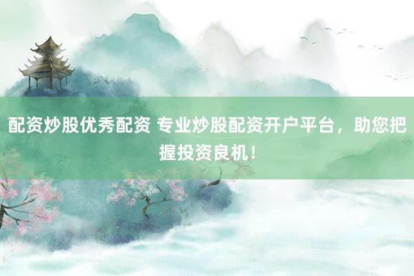 配资炒股优秀配资 专业炒股配资开户平台，助您把握投资良机！